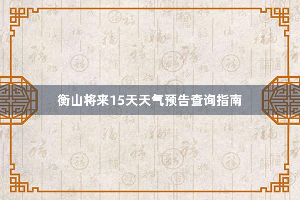 衡山将来15天天气预告查询指南