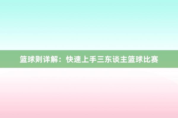 篮球则详解：快速上手三东谈主篮球比赛