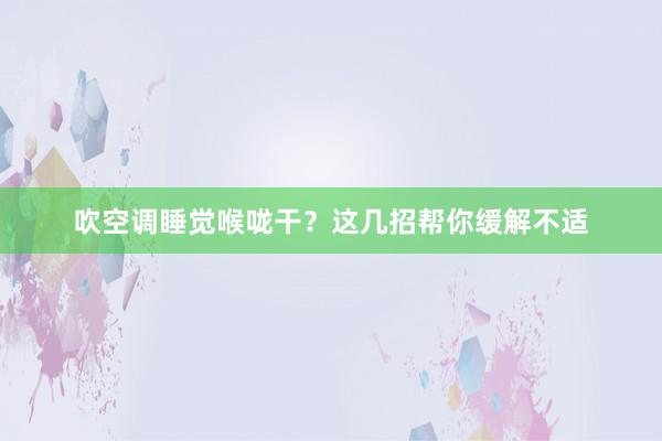 吹空调睡觉喉咙干？这几招帮你缓解不适